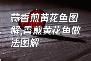 蒜香煎黄花鱼图解（香煎黄花鱼做法图解）