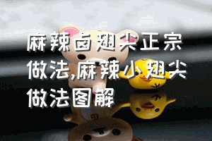 麻辣卤翅尖正宗做法（麻辣小翅尖做法图解）