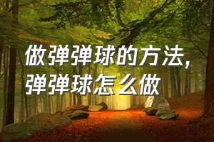 做弹弹球的方法（弹弹球怎么做）