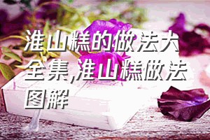 淮山糕的做法大全集（淮山糕做法图解）