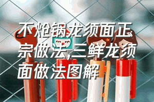 不炝锅龙须面正宗做法（三鲜龙须面做法图解）