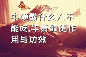 牛磺酸什么人不能吃（牛黄酸的作用与功效）