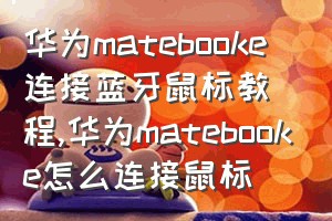 华为matebooke连接蓝牙鼠标教程（华为matebooke怎么连接鼠标）