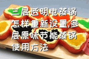 三层透明电蒸锅怎样重新设置（多层原味节能蒸锅使用方法）