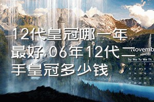 12代皇冠哪一年最好（06年12代二手皇冠多少钱）