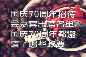 国庆70周年招待会嘉宾出席名单（国庆70周年都邀请了哪些政要）