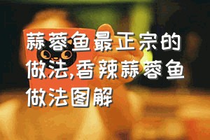 蒜蓉鱼最正宗的做法（香辣蒜蓉鱼做法图解）