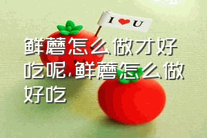 鲜蘑怎么做才好吃呢（鲜蘑怎么做好吃）