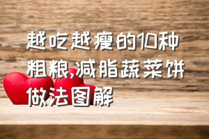 越吃越瘦的10种粗粮（减脂蔬菜饼做法图解）