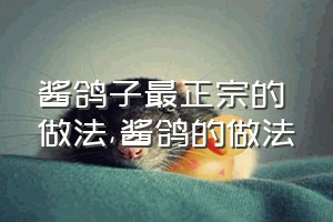 酱鸽子最正宗的做法（酱鸽的做法）