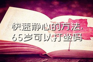 快速静心的方法（65岁可以打坐吗）