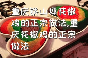 重庆铁山坪花椒鸡的正宗做法（重庆花椒鸡的正宗做法）