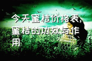 今天蜜桔价格表（蜜桔的功效与作用）