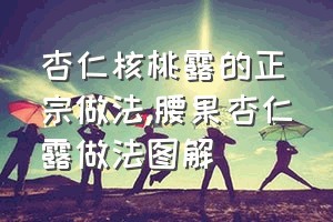 杏仁核桃露的正宗做法（腰果杏仁露做法图解）