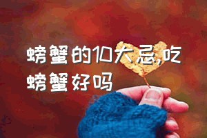 螃蟹的10大忌（吃螃蟹好吗）