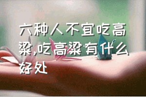 六种人不宜吃高粱（吃高粱有什么好处）