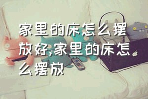 家里的床怎么摆放好（家里的床怎么摆放）