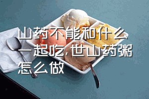 山药不能和什么一起吃（世山药粥怎么做）