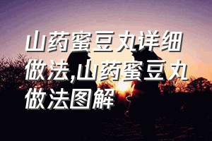 山药蜜豆丸详细做法（山药蜜豆丸做法图解）