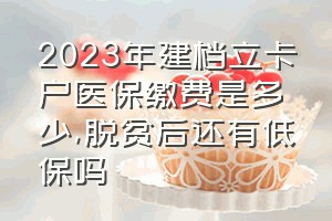 2023年建档立卡户医保缴费是多少（脱贫后还有低保吗）