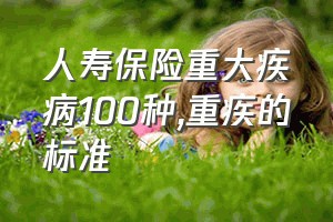 人寿保险重大疾病100种（重疾的标准）