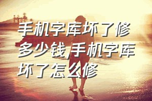 手机字库坏了修多少钱（手机字库坏了怎么修）