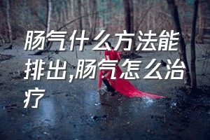 肠气什么方法能排出（肠气怎么治疗）