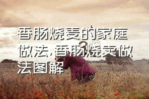 香肠烧麦的家庭做法（香肠烧卖做法图解）