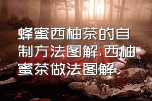 蜂蜜西柚茶的自制方法图解（西柚蜜茶做法图解）