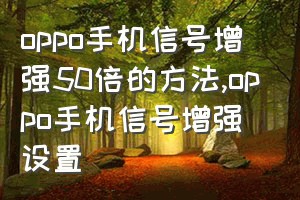 oppo手机信号增强50倍的方法（oppo手机信号增强设置）