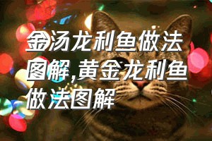 金汤龙利鱼做法图解（黄金龙利鱼做法图解）