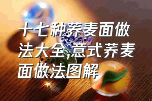 十七种荞麦面做法大全（意式荞麦面做法图解）