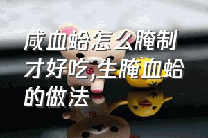 咸血蛤怎么腌制才好吃（生腌血蛤的做法）