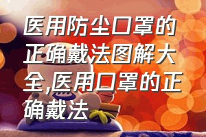 医用防尘口罩的正确戴法图解大全（医用口罩的正确戴法）