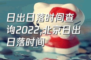 日出日落时间查询2022（北京日出日落时间）