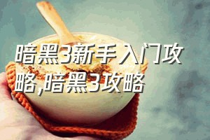 暗黑3新手入门攻略（暗黑3攻略）