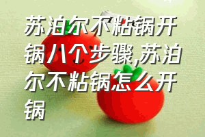 苏泊尔不粘锅开锅八个步骤（苏泊尔不粘锅怎么开锅）