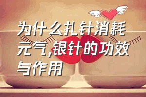 为什么扎针消耗元气（银针的功效与作用）