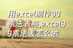 用excel制作99乘法表格（excel99乘法表怎么做）