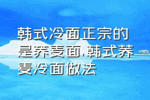 韩式冷面正宗的是荞麦面（韩式荞麦冷面做法）