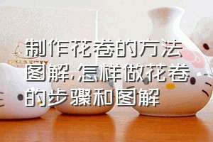 制作花卷的方法图解（怎样做花卷的步骤和图解）