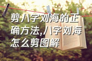 剪八字刘海的正确方法（八字刘海怎么剪图解）