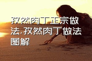 孜然肉丁正宗做法（孜然肉丁做法图解）