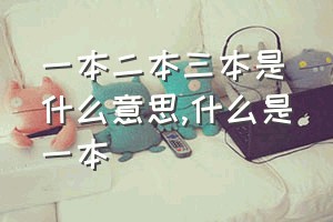 一本二本三本是什么意思（什么是一本）