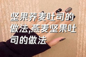 坚果荞麦吐司的做法（燕麦坚果吐司的做法）