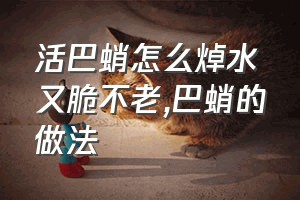 活巴蛸怎么焯水又脆不老（巴蛸的做法）