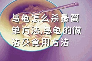 乌龟怎么杀最简单方法（乌龟的做法及食用方法）