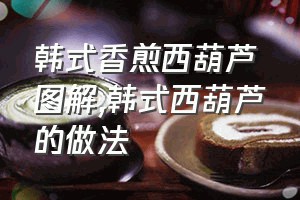 韩式香煎西葫芦图解（韩式西葫芦的做法）