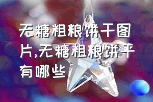 无糖粗粮饼干图片（无糖粗粮饼干有哪些）