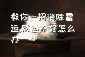 教你一招消除霉运（财运不好怎么办）